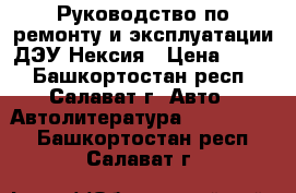 Руководство по ремонту и эксплуатации ДЭУ Нексия › Цена ­ 100 - Башкортостан респ., Салават г. Авто » Автолитература, CD, DVD   . Башкортостан респ.,Салават г.